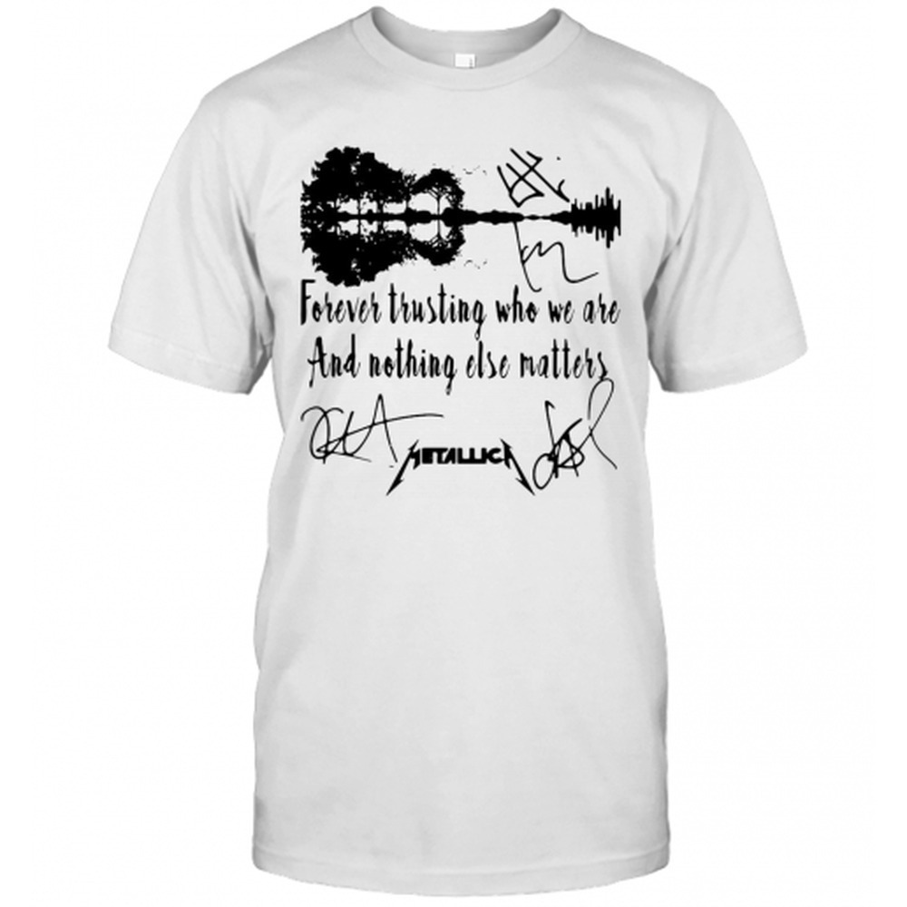 Forever Trusting Who We Are And Nothing Else Matters Metallica  T-Shirt